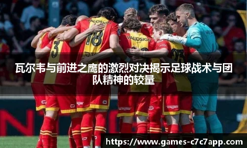 瓦尔韦与前进之鹰的激烈对决揭示足球战术与团队精神的较量