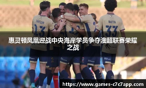 惠灵顿凤凰迎战中央海岸学员争夺澳超联赛荣耀之战
