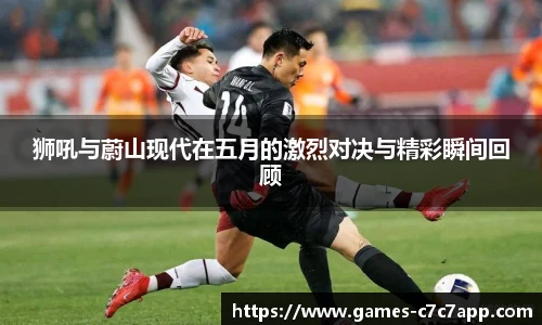 狮吼与蔚山现代在五月的激烈对决与精彩瞬间回顾