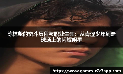 陈林坚的奋斗历程与职业生涯：从青涩少年到篮球场上的闪耀明星