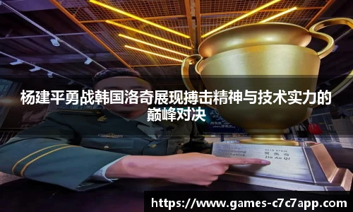 杨建平勇战韩国洛奇展现搏击精神与技术实力的巅峰对决